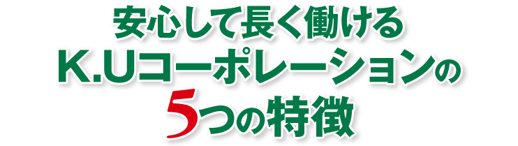安心して長く働ける K.Uコーポレーションの5つの特徴